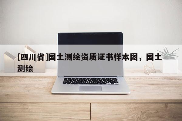 [四川省]国土测绘资质证书样本图，国土 测绘