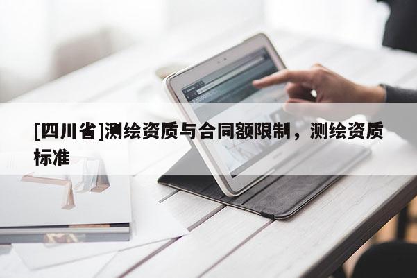 [四川省]测绘资质与合同额限制，测绘资质标准