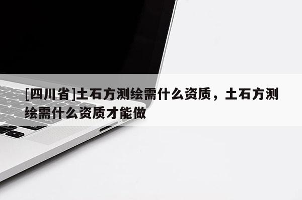 [四川省]土石方测绘需什么资质，土石方测绘需什么资质才能做