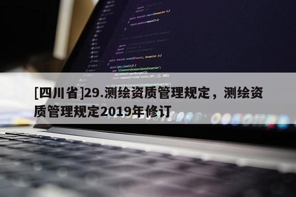 [四川省]29.测绘资质管理规定，测绘资质管理规定2019年修订
