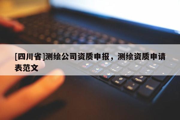 [四川省]测绘公司资质申报，测绘资质申请表范文