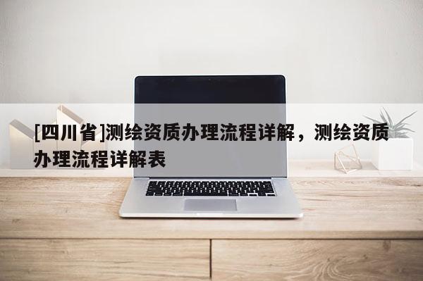 [四川省]测绘资质办理流程详解，测绘资质办理流程详解表