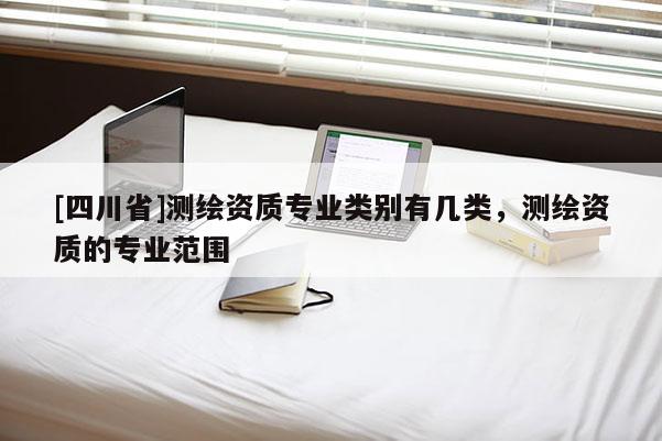 [四川省]测绘资质专业类别有几类，测绘资质的专业范围