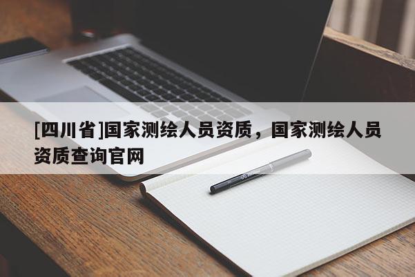 [四川省]国家测绘人员资质，国家测绘人员资质查询官网
