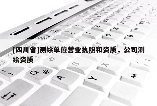 [四川省]测绘单位营业执照和资质，公司测绘资质