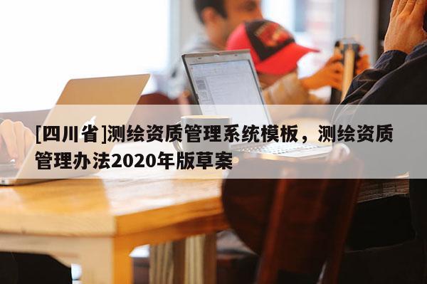 [四川省]测绘资质管理系统模板，测绘资质管理办法2020年版草案