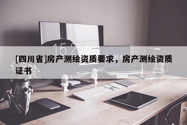 [四川省]房产测绘资质要求，房产测绘资质证书