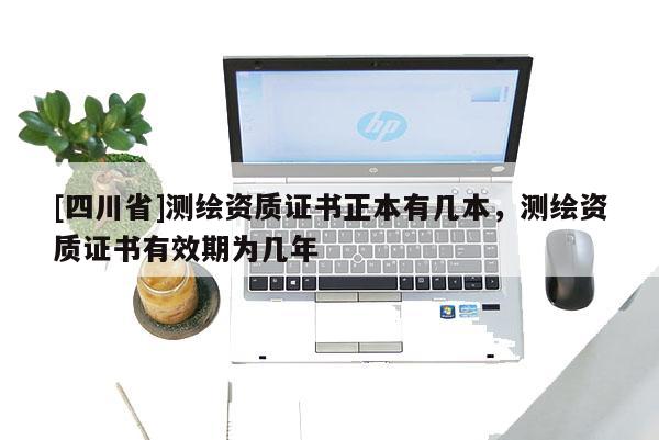 [四川省]测绘资质证书正本有几本，测绘资质证书有效期为几年