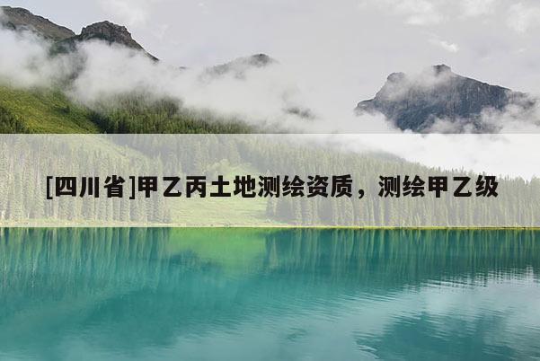 [四川省]甲乙丙土地测绘资质，测绘甲乙级