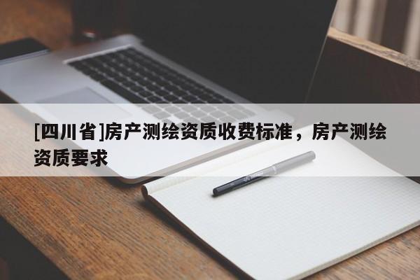 [四川省]房产测绘资质收费标准，房产测绘资质要求