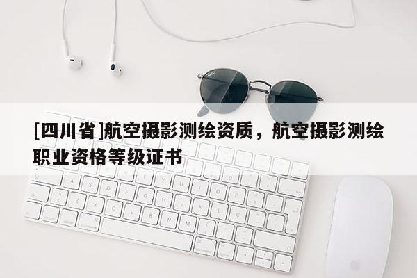 [四川省]航空摄影测绘资质，航空摄影测绘职业资格等级证书