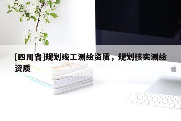 [四川省]规划竣工测绘资质，规划核实测绘资质