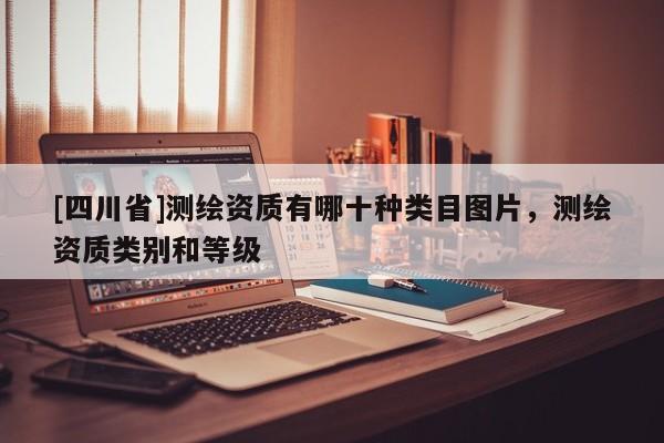 [四川省]测绘资质有哪十种类目图片，测绘资质类别和等级