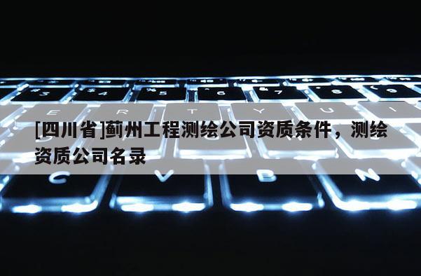 [四川省]蓟州工程测绘公司资质条件，测绘资质公司名录