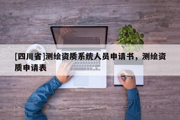 [四川省]测绘资质系统人员申请书，测绘资质申请表