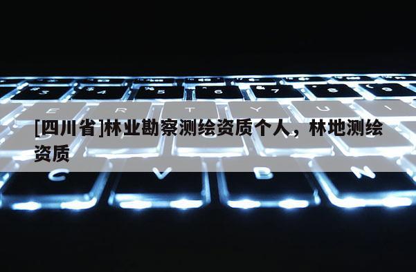 [四川省]林业勘察测绘资质个人，林地测绘资质