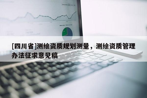 [四川省]测绘资质规划测量，测绘资质管理办法征求意见稿