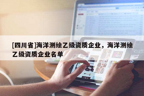 [四川省]海洋测绘乙级资质企业，海洋测绘乙级资质企业名单