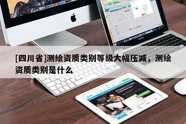 [四川省]测绘资质类别等级大幅压减，测绘资质类别是什么