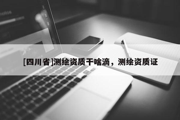 [四川省]测绘资质干啥滴，测绘资质证