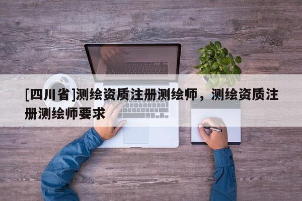 [四川省]测绘资质注册测绘师，测绘资质注册测绘师要求