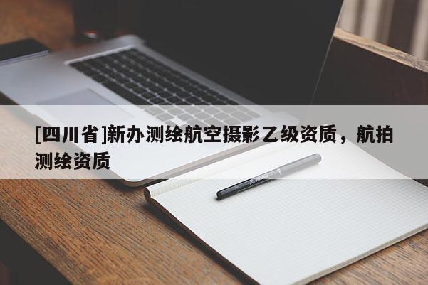 [四川省]新办测绘航空摄影乙级资质，航拍测绘资质