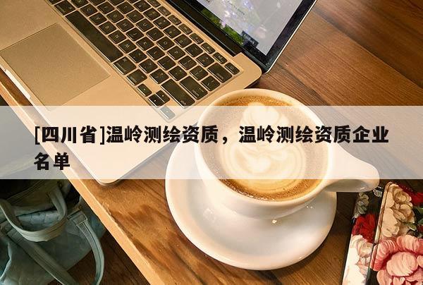 [四川省]温岭测绘资质，温岭测绘资质企业名单