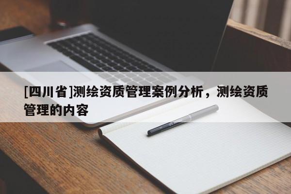[四川省]测绘资质管理案例分析，测绘资质管理的内容