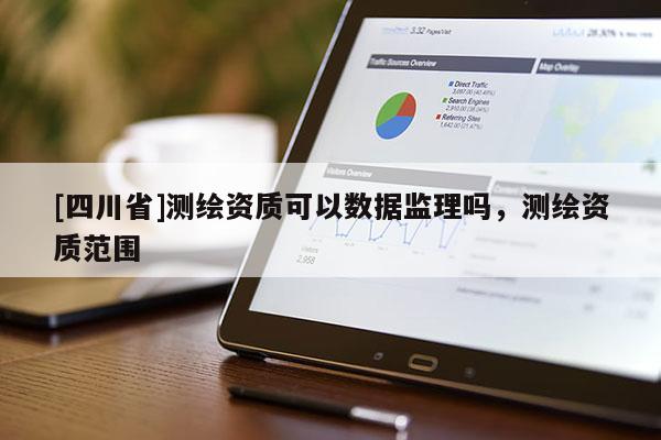 [四川省]测绘资质可以数据监理吗，测绘资质范围