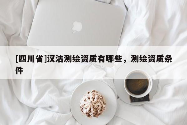[四川省]汉沽测绘资质有哪些，测绘资质条件
