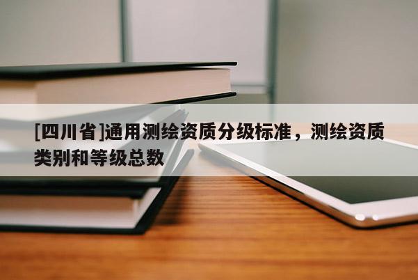 [四川省]通用测绘资质分级标准，测绘资质类别和等级总数