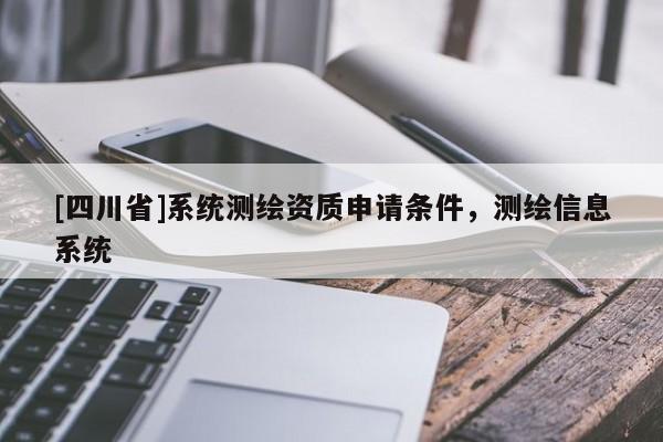 [四川省]系统测绘资质申请条件，测绘信息系统