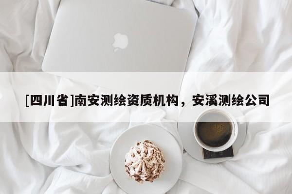 [四川省]南安测绘资质机构，安溪测绘公司