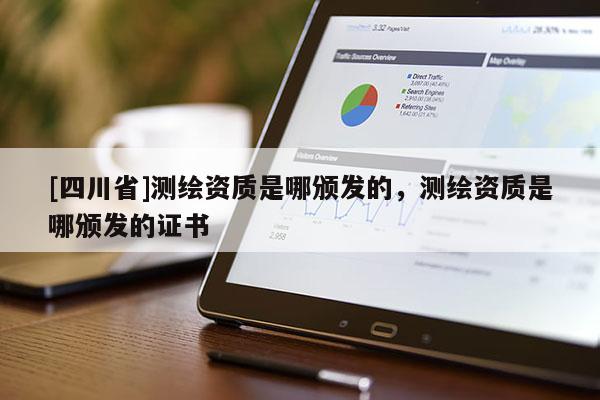 [四川省]测绘资质是哪颁发的，测绘资质是哪颁发的证书