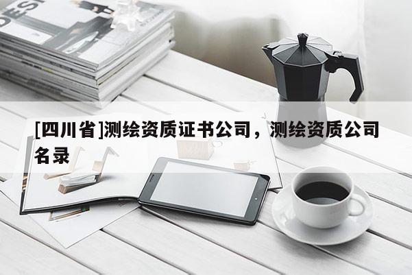 [四川省]测绘资质证书公司，测绘资质公司名录