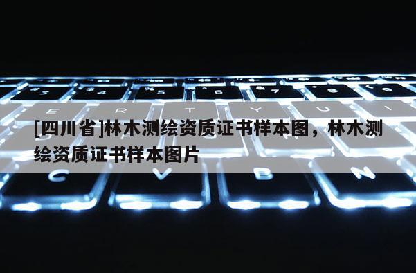 [四川省]林木测绘资质证书样本图，林木测绘资质证书样本图片