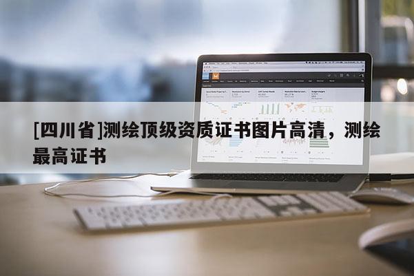 [四川省]测绘顶级资质证书图片高清，测绘最高证书
