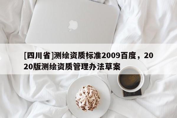 [四川省]测绘资质标准2009百度，2020版测绘资质管理办法草案