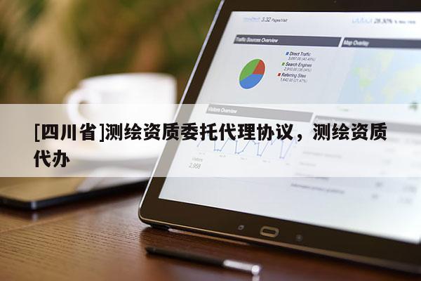 [四川省]测绘资质委托代理协议，测绘资质代办