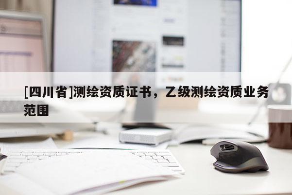[四川省]测绘资质证书，乙级测绘资质业务范围