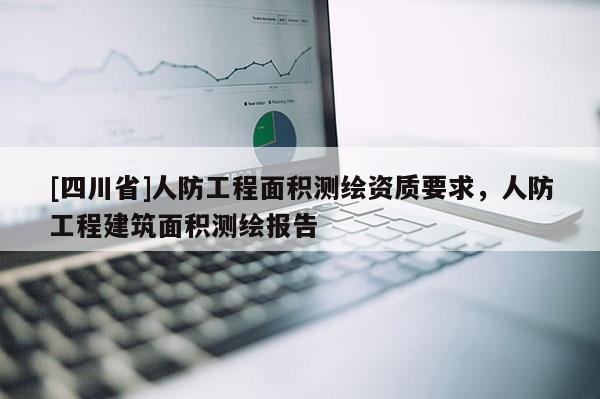 [四川省]人防工程面积测绘资质要求，人防工程建筑面积测绘报告