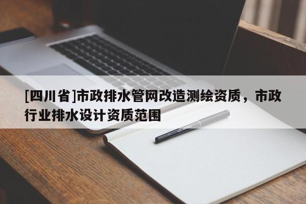 [四川省]市政排水管网改造测绘资质，市政行业排水设计资质范围