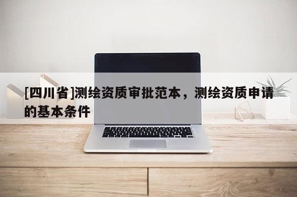 [四川省]测绘资质审批范本，测绘资质申请的基本条件
