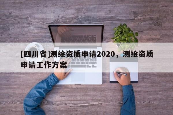 [四川省]测绘资质申请2020，测绘资质申请工作方案
