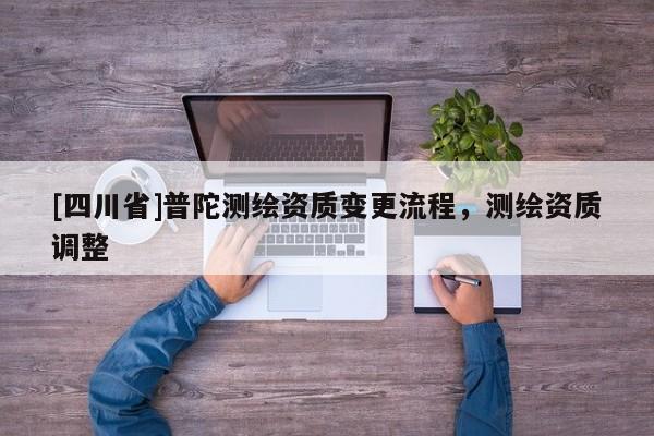 [四川省]普陀测绘资质变更流程，测绘资质调整