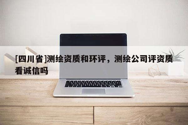 [四川省]测绘资质和环评，测绘公司评资质看诚信吗