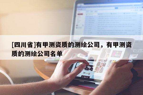 [四川省]有甲测资质的测绘公司，有甲测资质的测绘公司名单