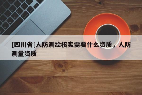 [四川省]人防测绘核实需要什么资质，人防测量资质
