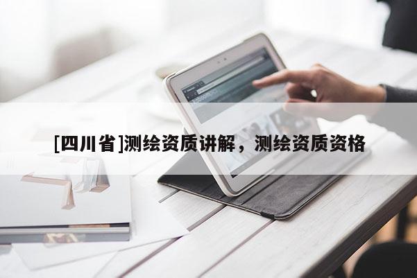 [四川省]测绘资质讲解，测绘资质资格