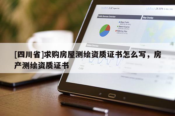 [四川省]求购房屋测绘资质证书怎么写，房产测绘资质证书